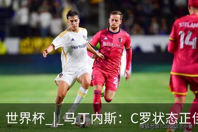 世界杯 | 马丁内斯：C罗状态正佳
