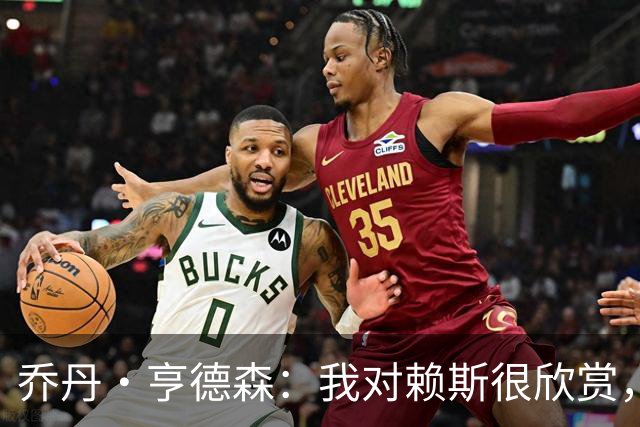 乔丹·亨德森：我对赖斯很欣赏，他过去几年来一直处在顶级水平