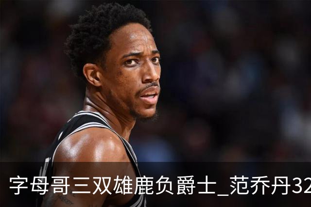 字母哥三双雄鹿负爵士 范乔丹32分热火克火箭