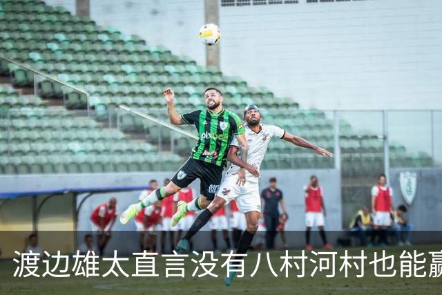 渡边雄太直言没有八村河村也能赢，球迷：中国男篮敢在沈阳输球？