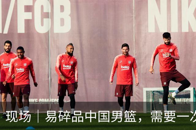 现场｜易碎品中国男篮，需要一次破而后立