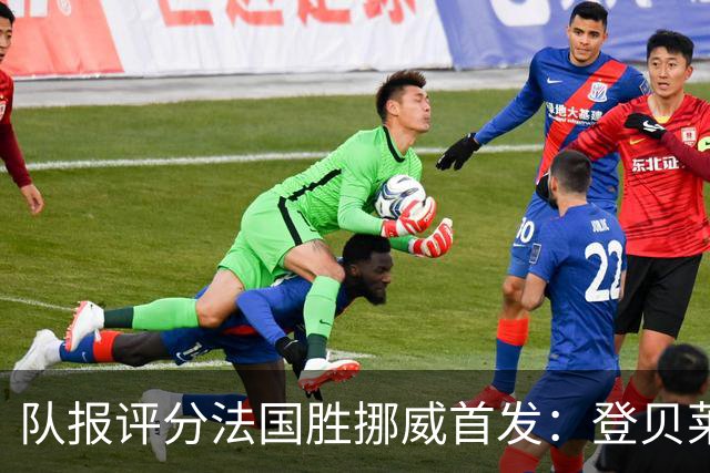 队报评分法国胜挪威首发：登贝莱9分，姆巴佩7分，6人低于6分