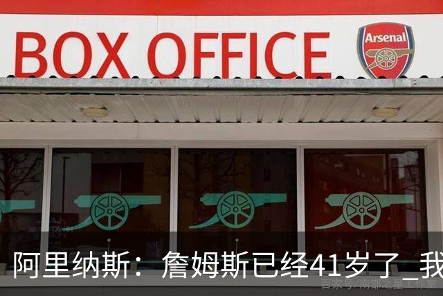 阿里纳斯：詹姆斯已经41岁了 我们应该感谢他为NBA所做的一切